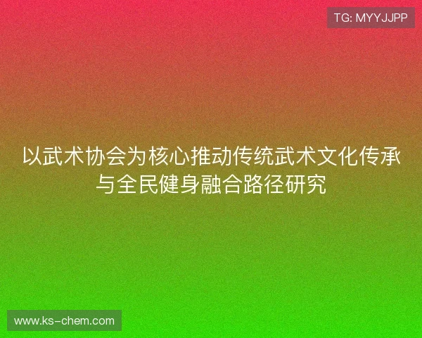 以武术协会为核心推动传统武术文化传承与全民健身融合路径研究